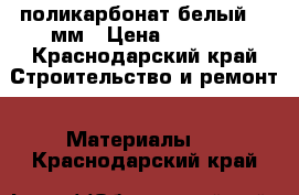 поликарбонат белый 10 мм › Цена ­ 9 000 - Краснодарский край Строительство и ремонт » Материалы   . Краснодарский край